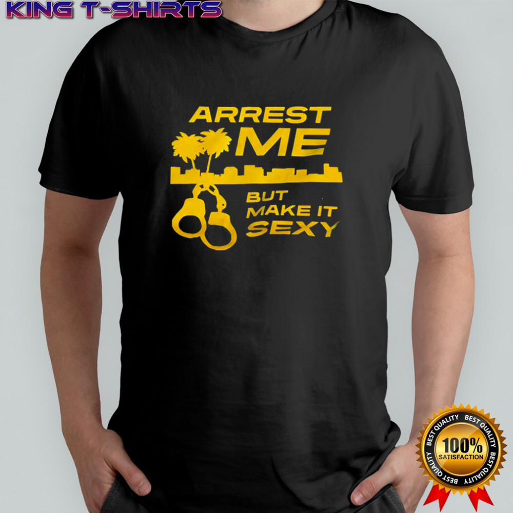 Arrest Me But Make It Sexy shirt