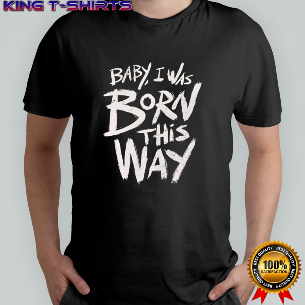 Baby I was born this way T-shirt