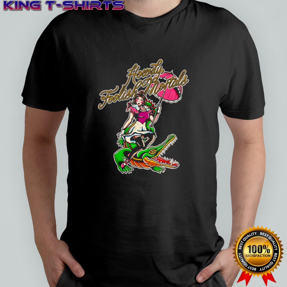 Beautiful girl riding crocodile Howdy Foolish Mortals shirt