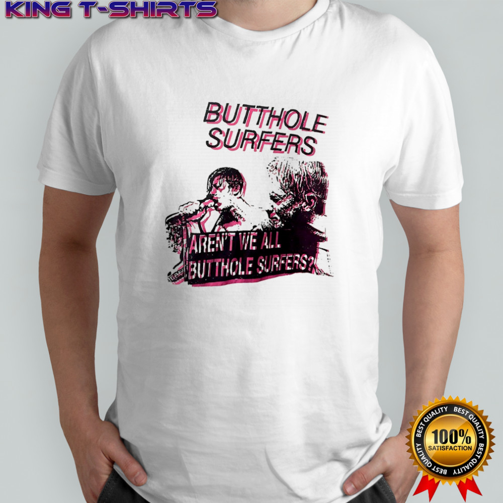 Butthole Surfers aren’t we all butthole surfers shirt