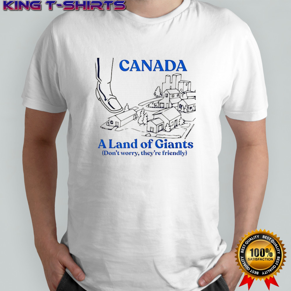 Canada a land of giants don’t worry they’re friendly sketch shirt
