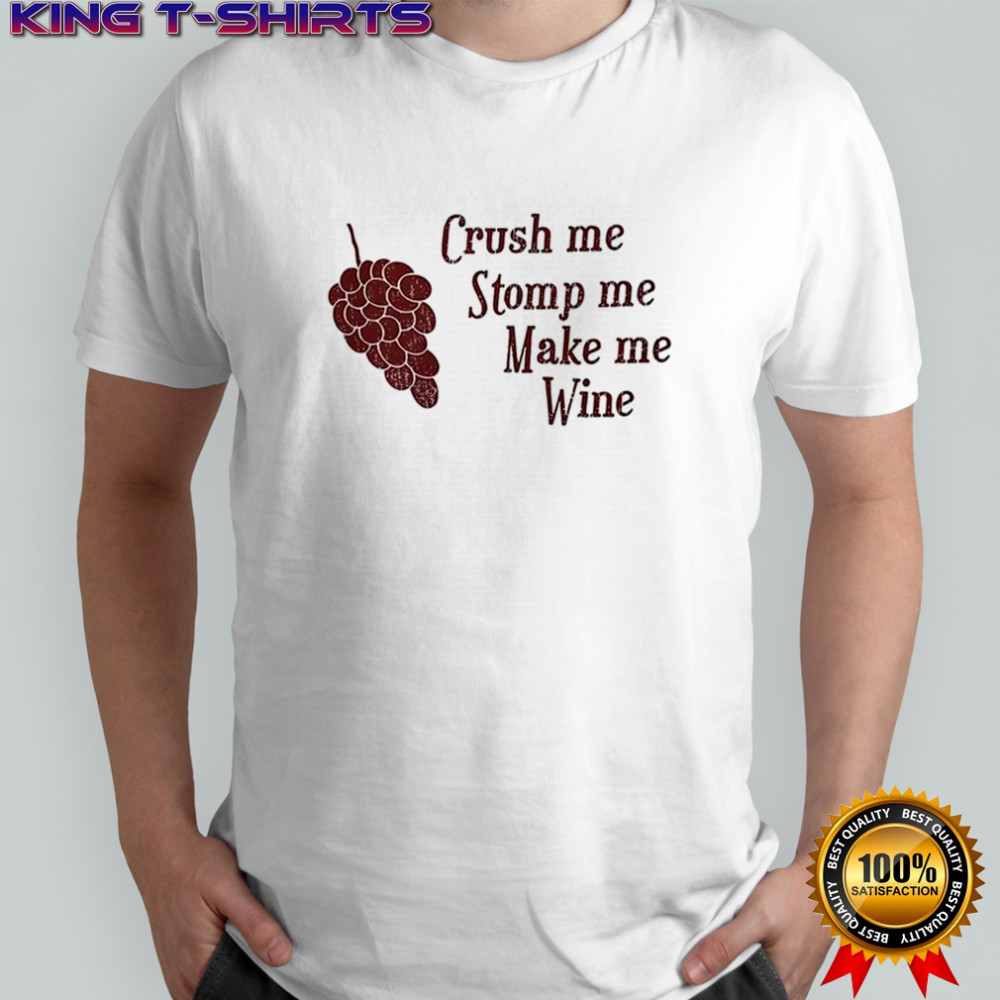 Crush me stomp me make me wine shirt