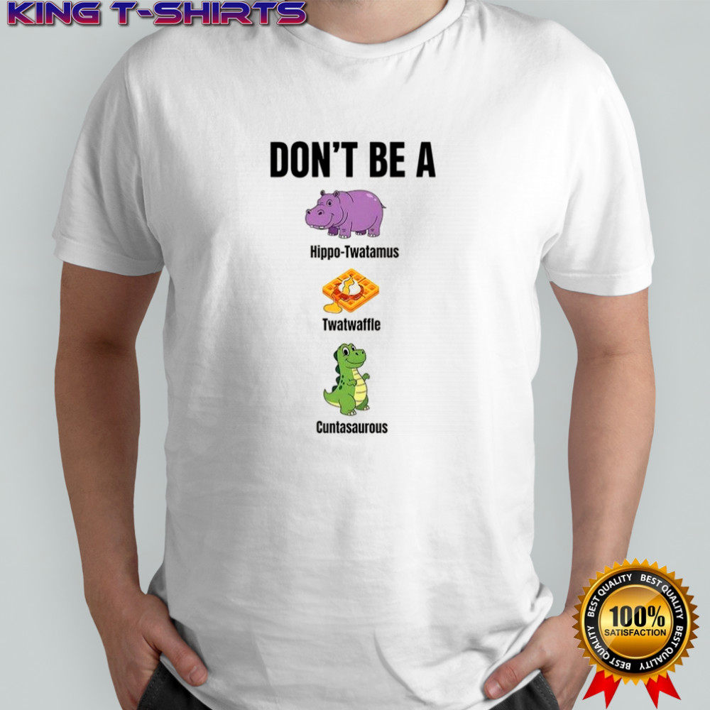 Don’t be a hippo-twatamus twatwaffle cuntasaurous shirt