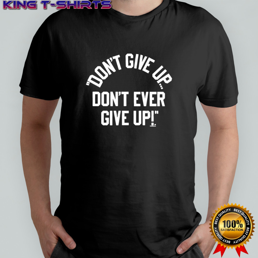 Don’t Give Up Don’t Ever Give Up shirt