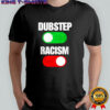 Dubstep on racism off shirt