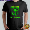 Edge Me Till I Goon Shirt