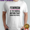 Feminism is the radical notion that women are people shirt