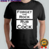 Forget the rock rub the cock meme shirt