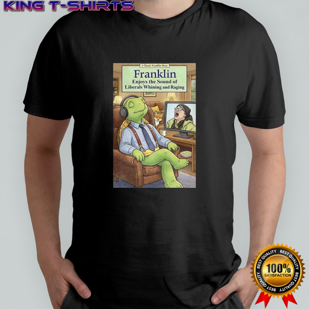 Franklin Enjoys Liberals Whining and raging shirt