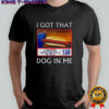 Funny I Got That Dog In Me Food Court Meme shirt