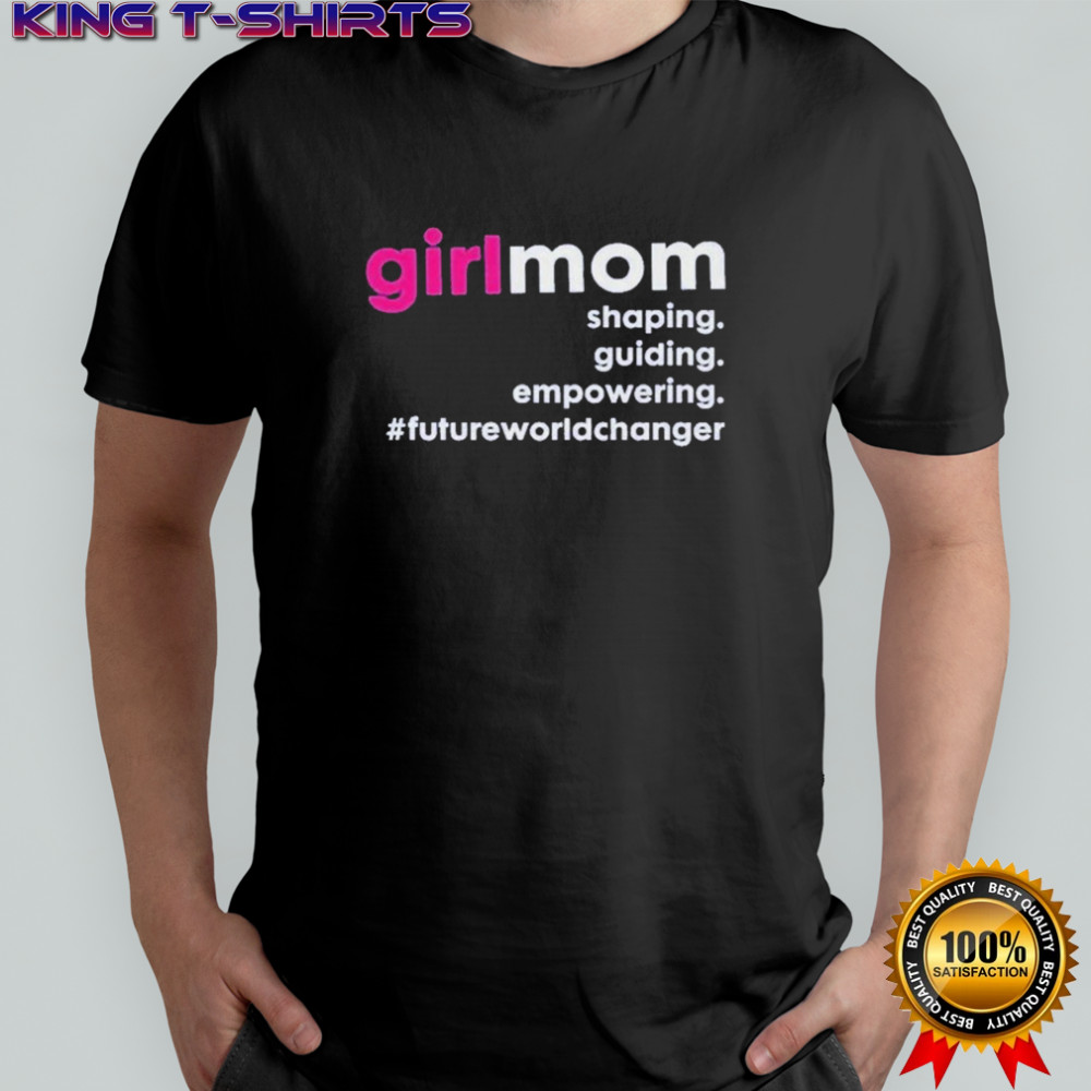 Girlmom Shaping Guiding Empowering Future World Changer T-shirt