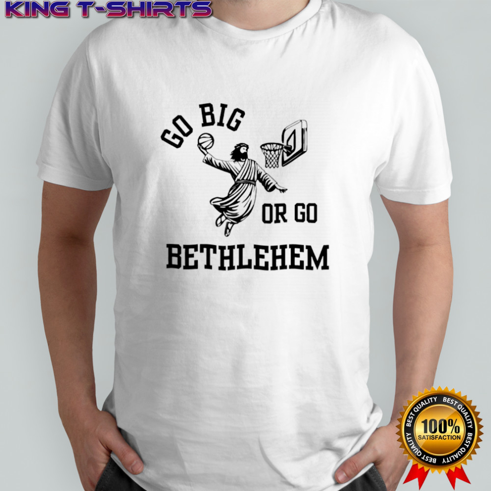 Go Big Or Go Bethlehem Shirt