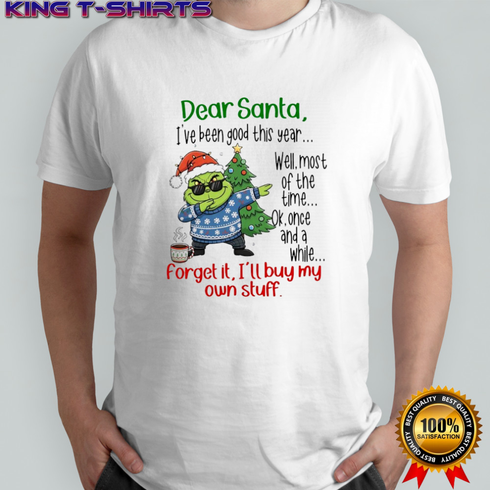Grinch Dear Santa I’ve been good this year well most of the time shirt