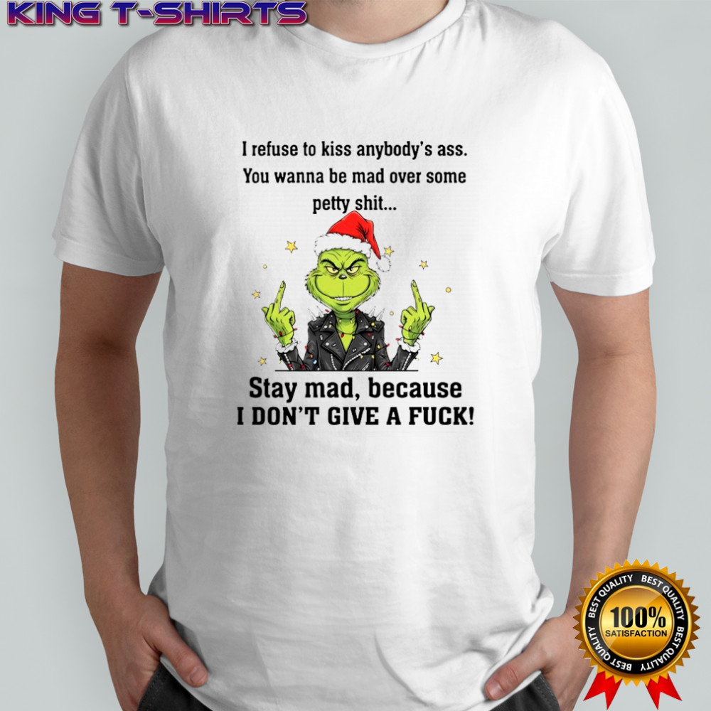 Grinch I refuse to kiss anybody’s ass You wanna be mad over some petty shit shirt