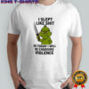 Grinch i slept like shit so today i will be choosing violence shirt