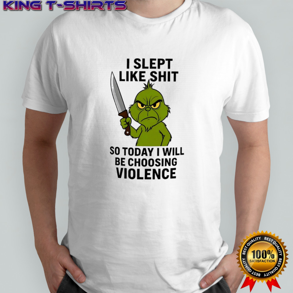 Grinch i slept like shit so today i will be choosing violence shirt