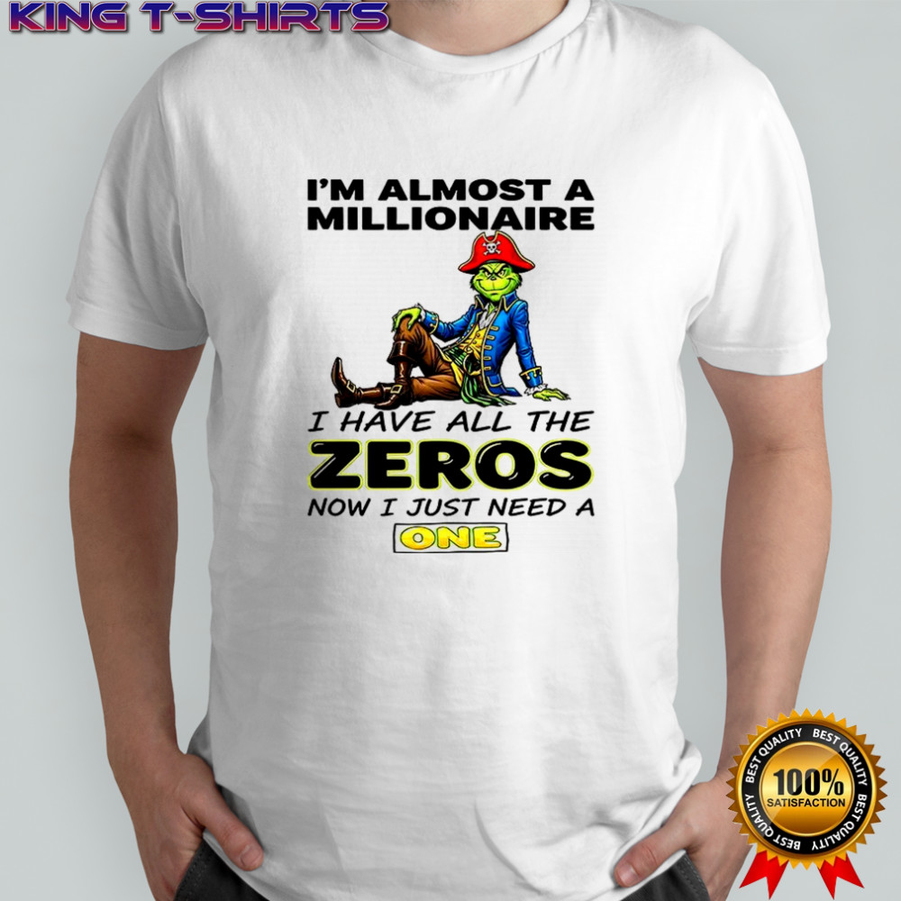 Grinch I’m almost a millionaire I have all the zeros now just need a one shirt