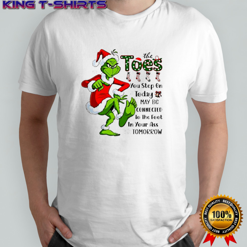 Grinch Santa Toes You Step On Today May Be Connected To The Foot In Your Ass Tomorrow Shirt