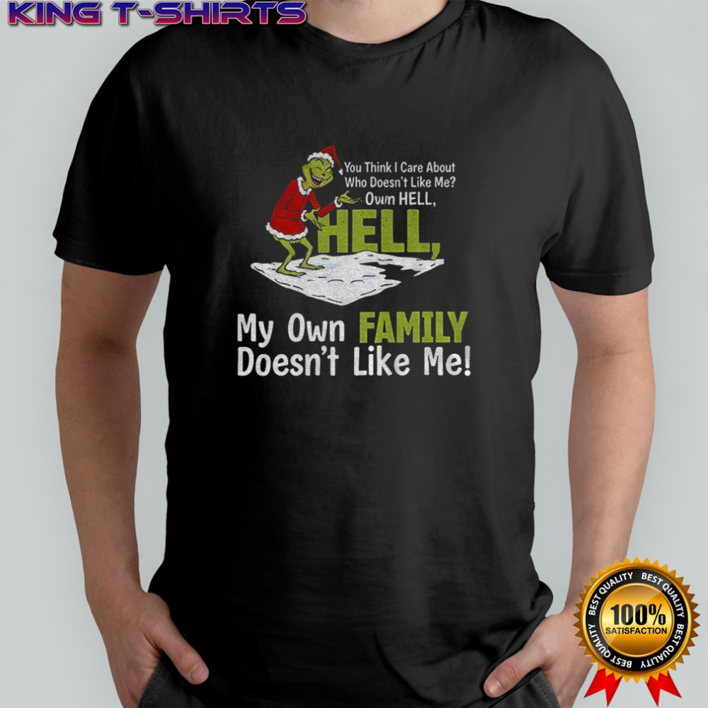 Grinch Santa you think I care about who doesn’t like me own hell hell my own family doesn’t like me Christmas shirt