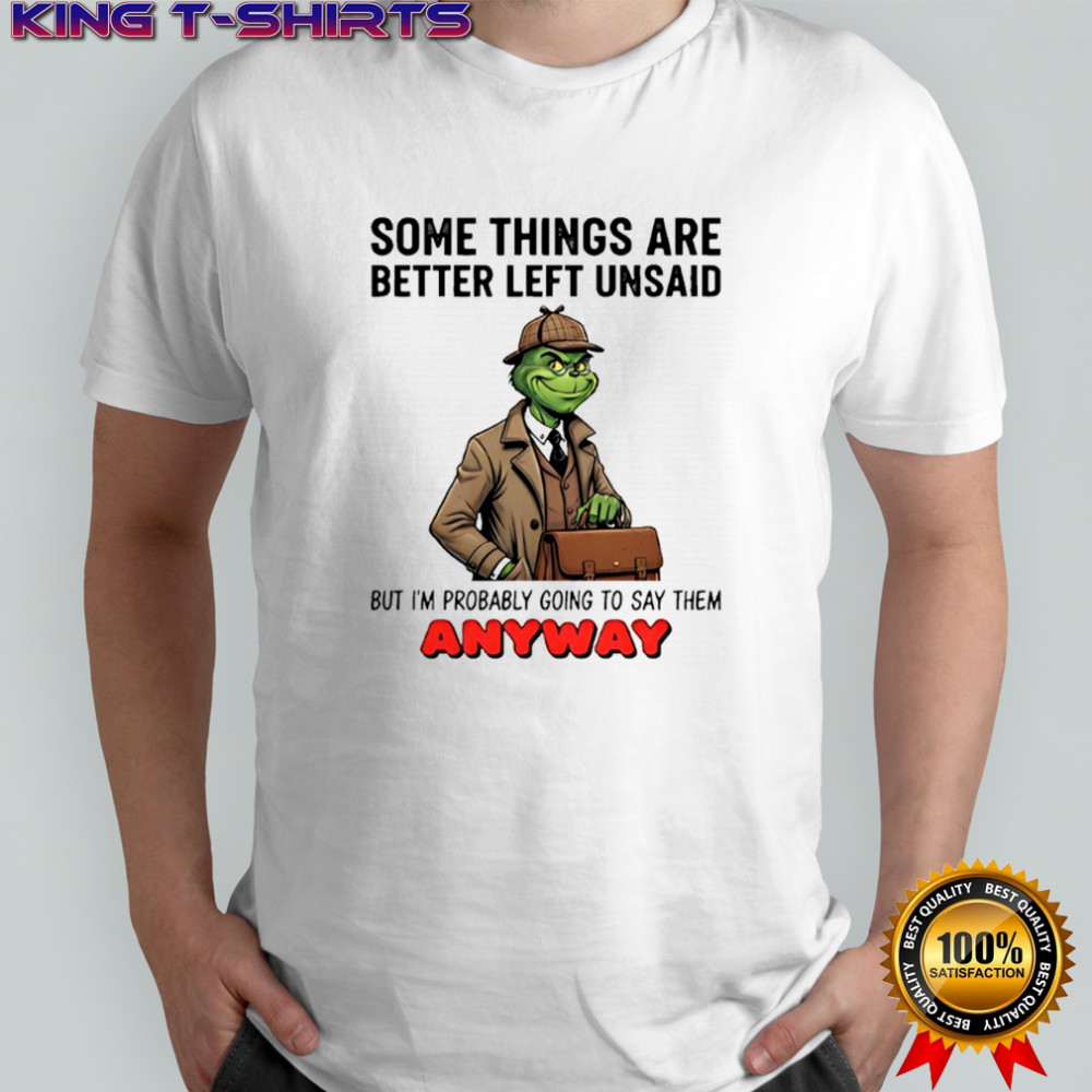 Grinch some things are better left unsaid but i’m probably going to say them anyway shirt