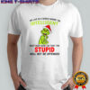 Grinch we live in a world where the intelligent must keep quiet so that the stupid shirt