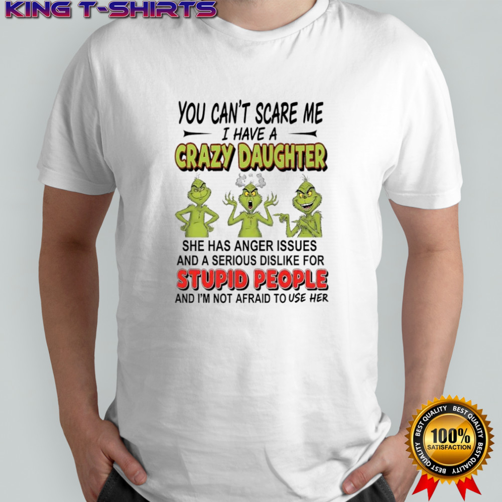 Grinch you can’t scare me i have a crazy daughterfor stupid people shirt