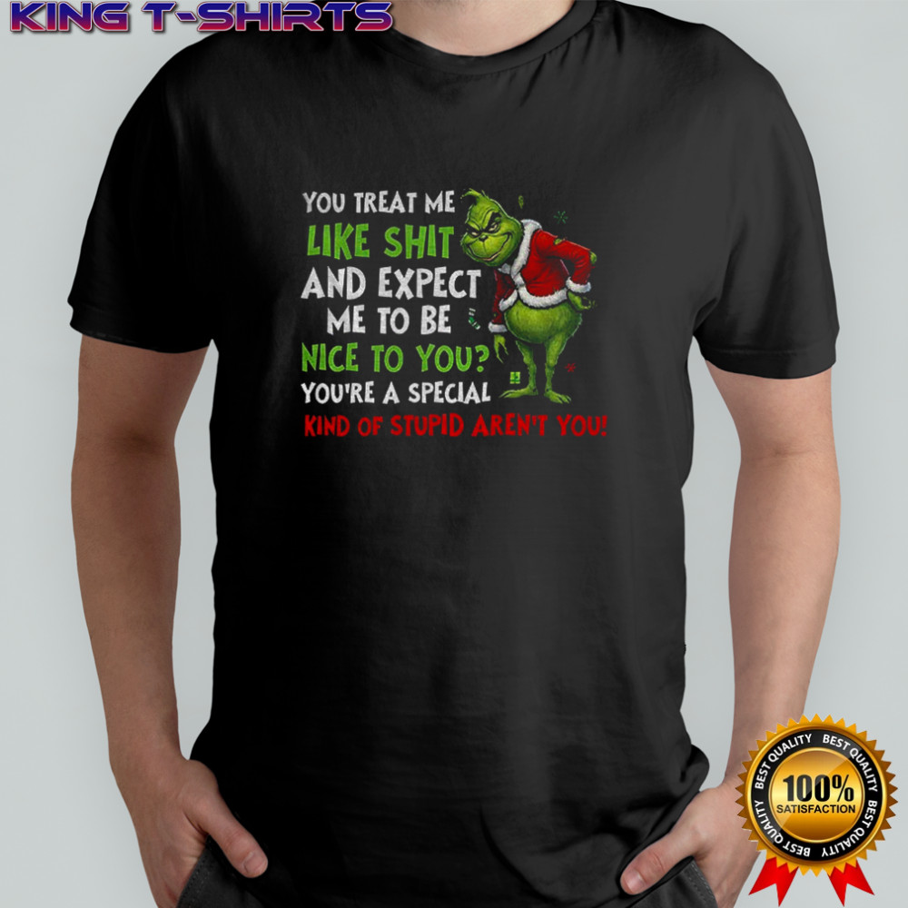 Grinch you treat me like shit and expect me to be nice to you you’re a special kind of stupid aren’t you Christmas shirt