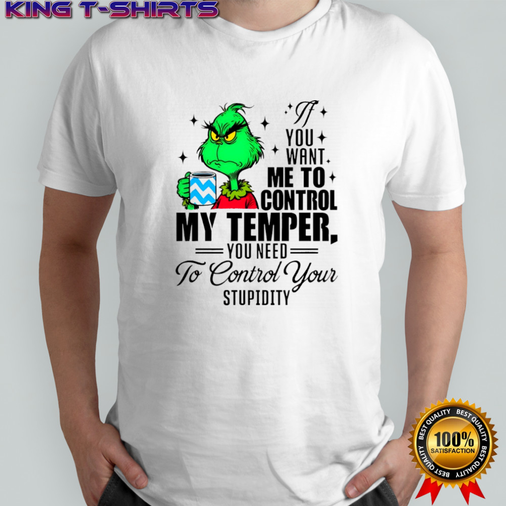 Grinch you want me to control my temper you need to control your stupidity shirt