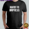 Hard to impress easy to disappoint letter shirt