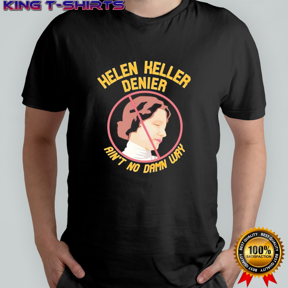 Helen Keller Denier ain’t no damn way shirt