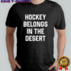 Hockey belongs in the desert shirt