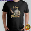 I Cast Fireball shirt
