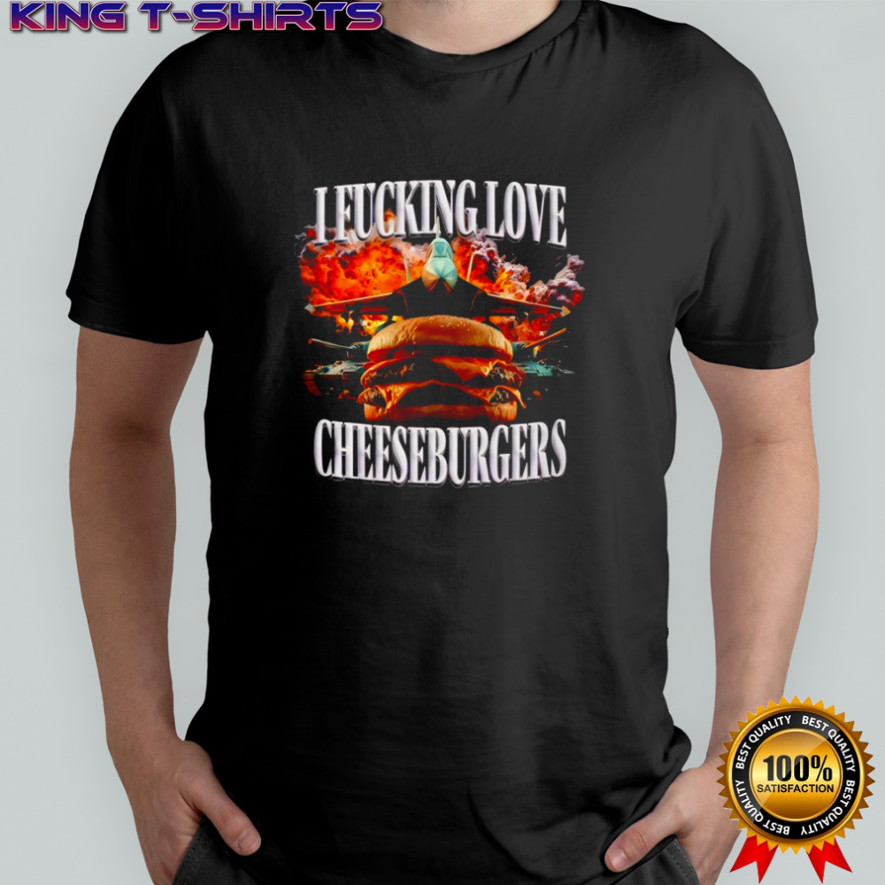 I Fucking Love Cheeseburgers shirt