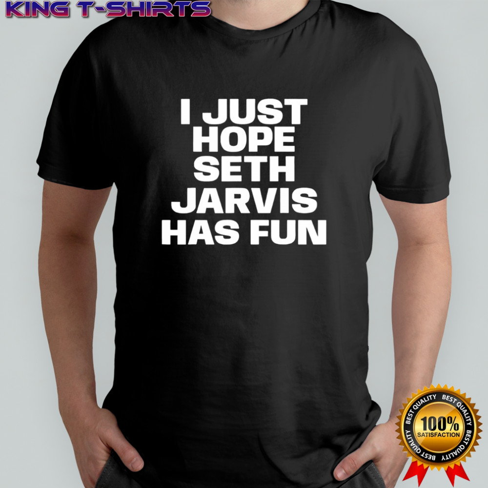 I Just Hope Seth Jarvis Has Fun text shirt