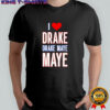 I Love Drake drek Maye Maye shirt