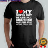 I love super hot beautiful girlfriend so please stay away from me shirt