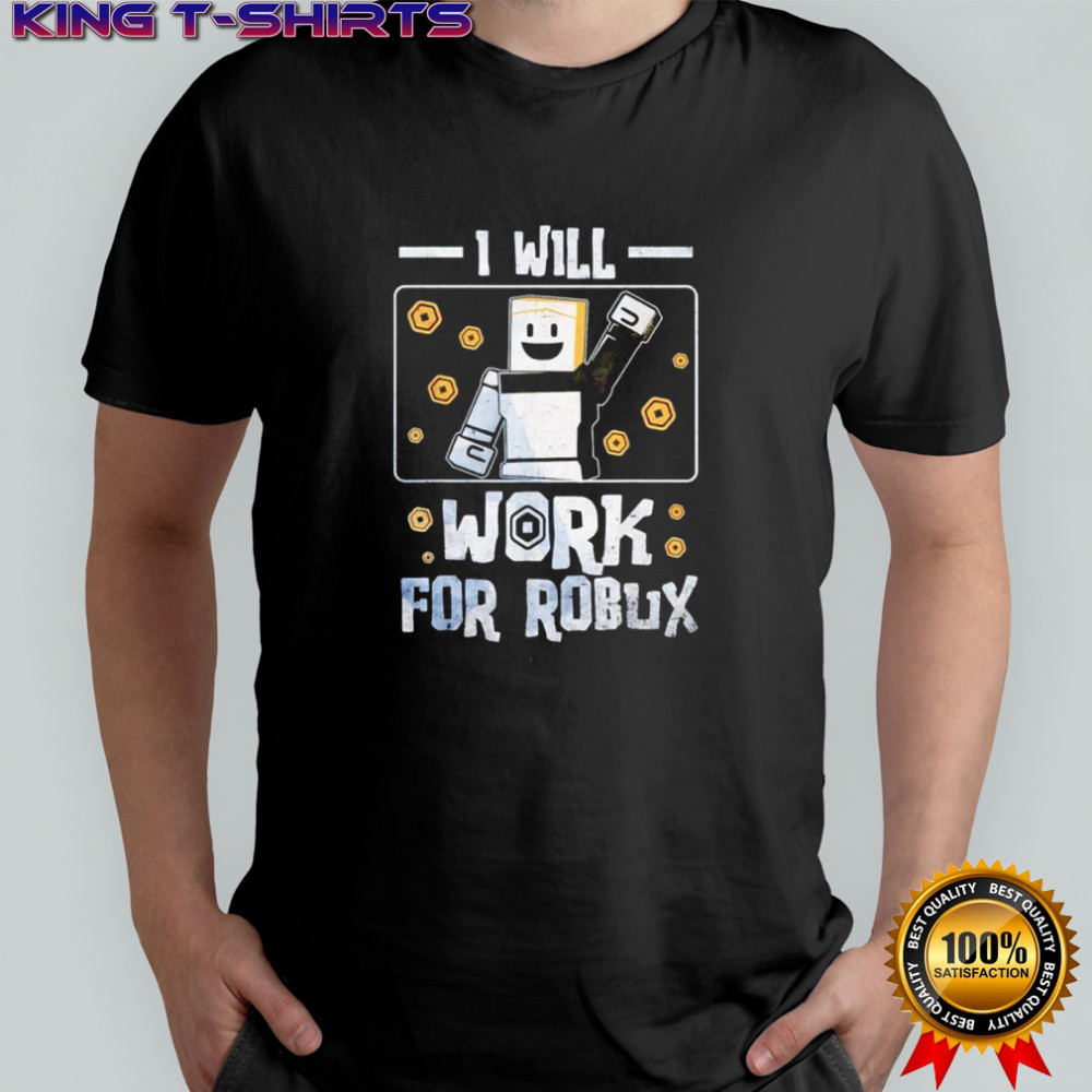 I Will Work For Robux shirt