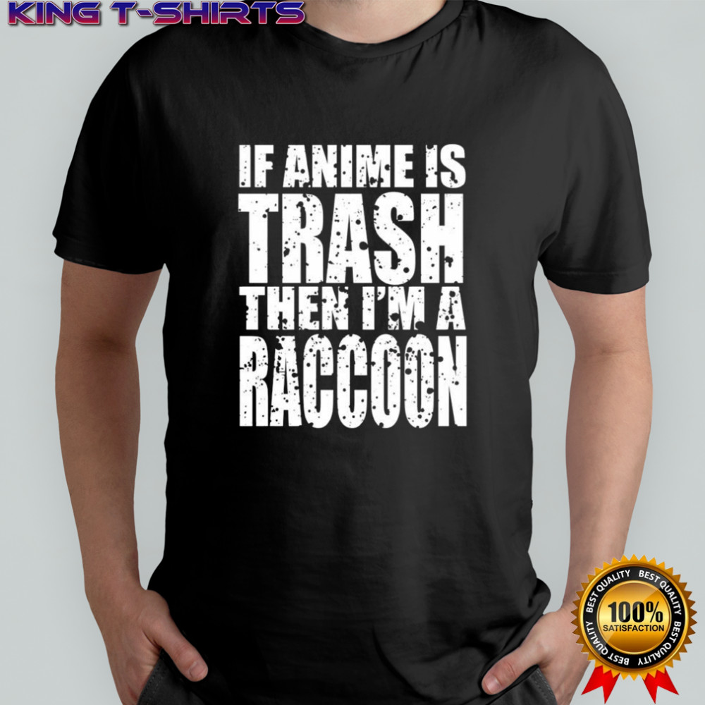 If Anime Is Trash Then I’m A Raccoon shirt