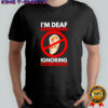 I’m deaf but I’m also ignoring you shirt