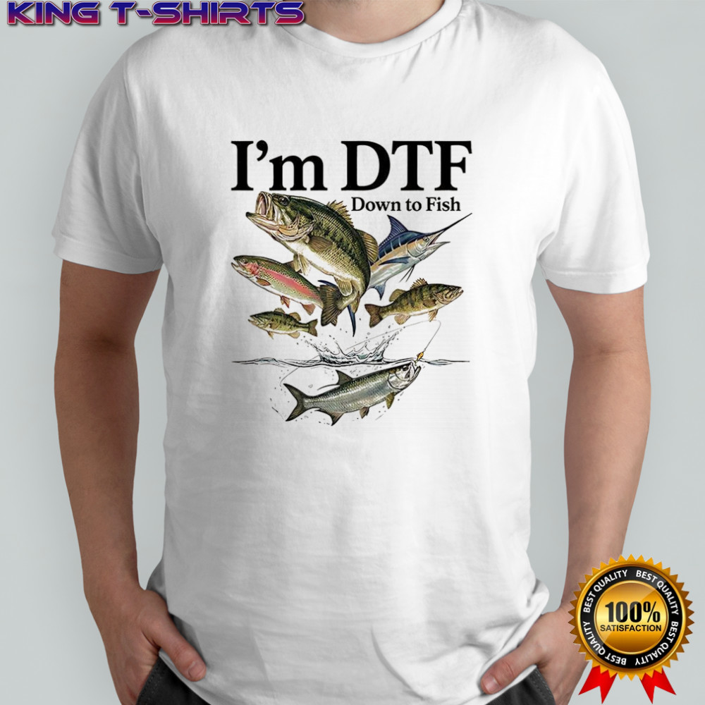 I’m DTF down to fish meme shirt