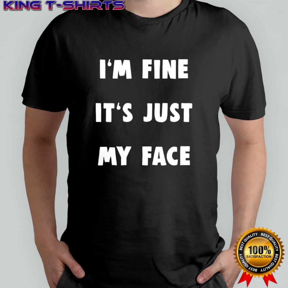 I’m Fine It’s Just My Face shirt