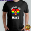 Im Gay For Maye LGBT shirt