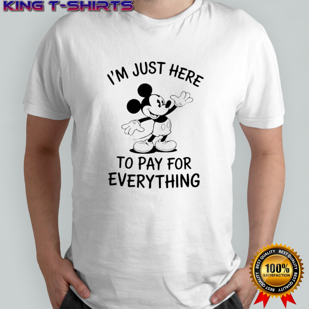 I’m Just Here to Pay Everything Disney mickey shirt
