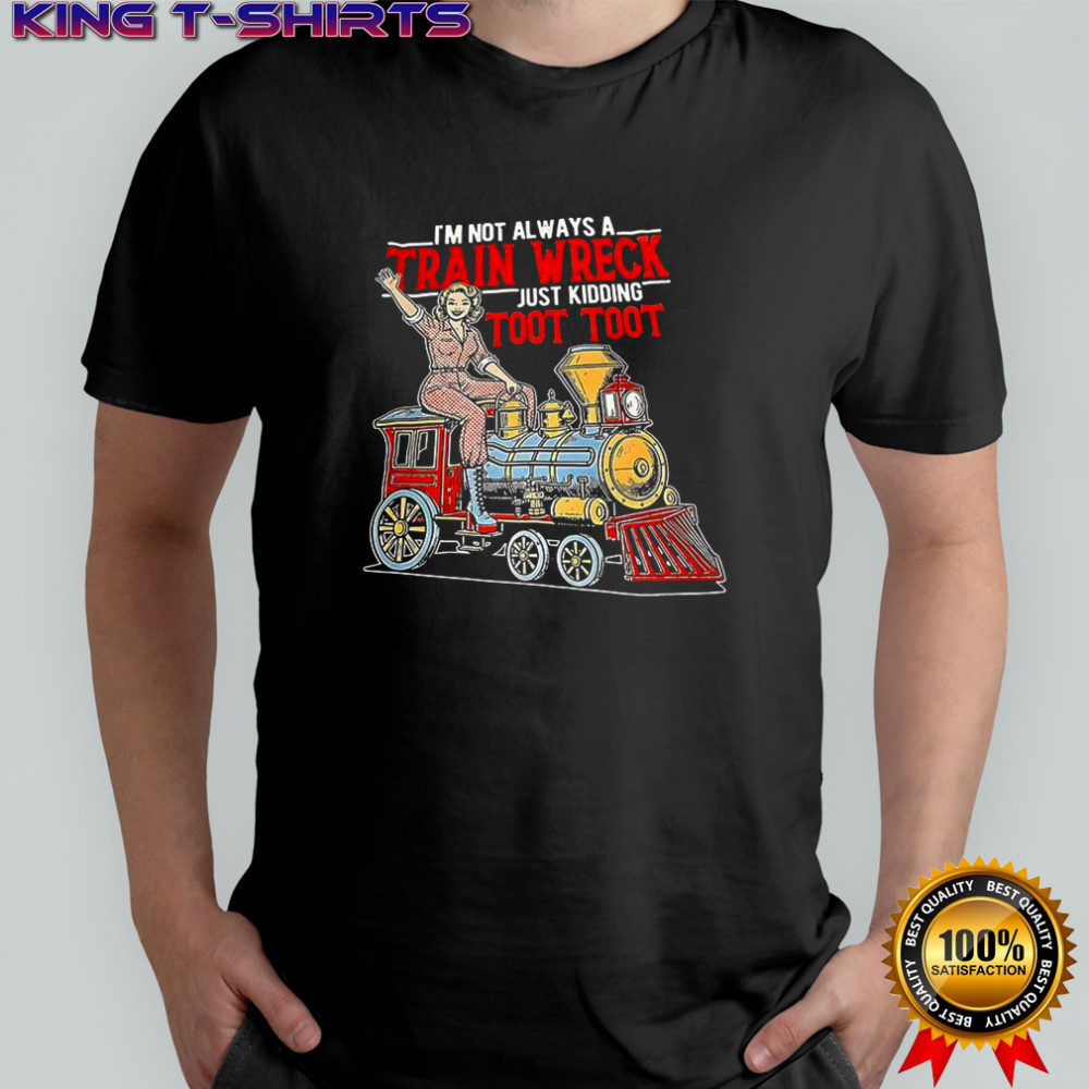 I’m not always train wreck just kidding toot toot shirt