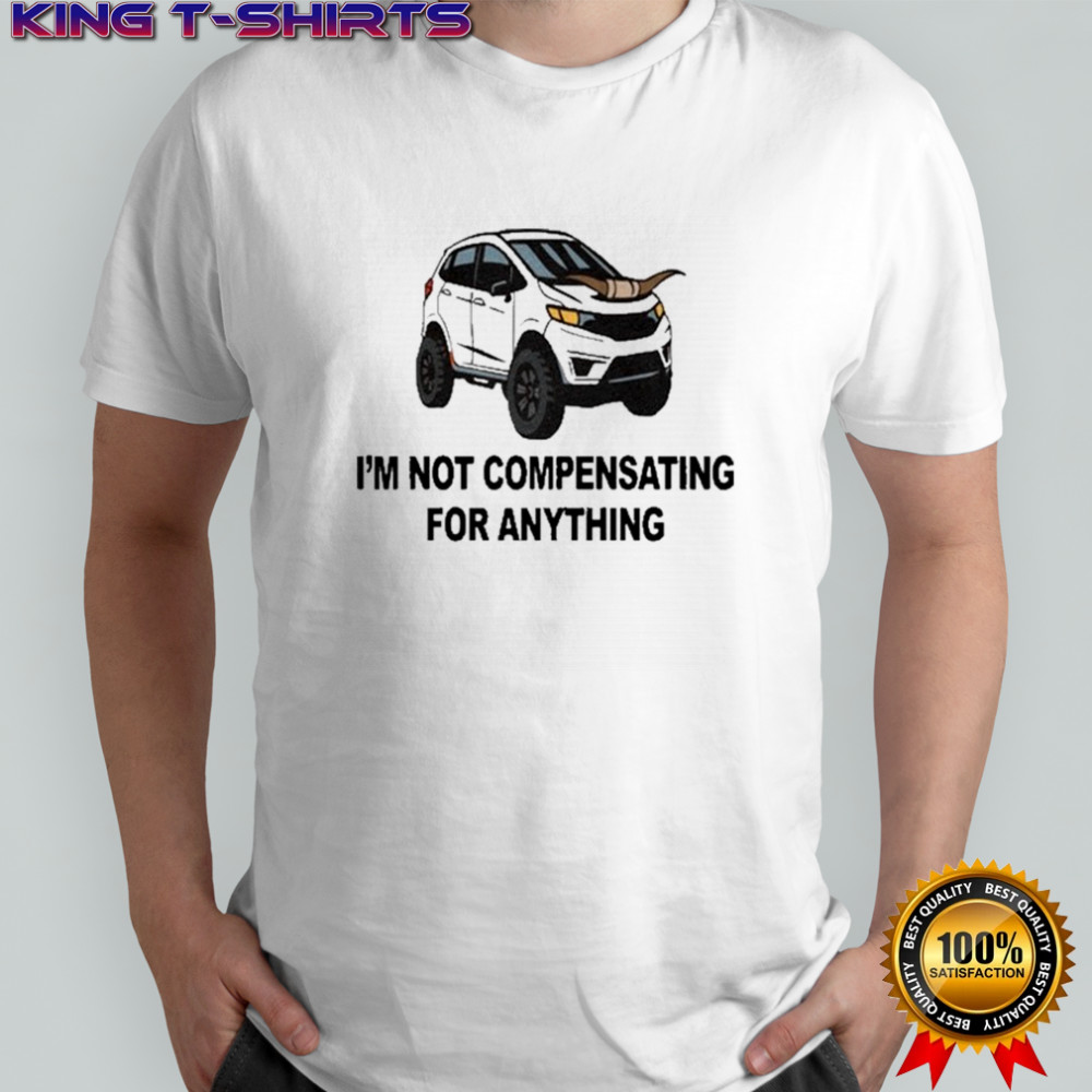 I’m Not Compensating For Anything T-shirt