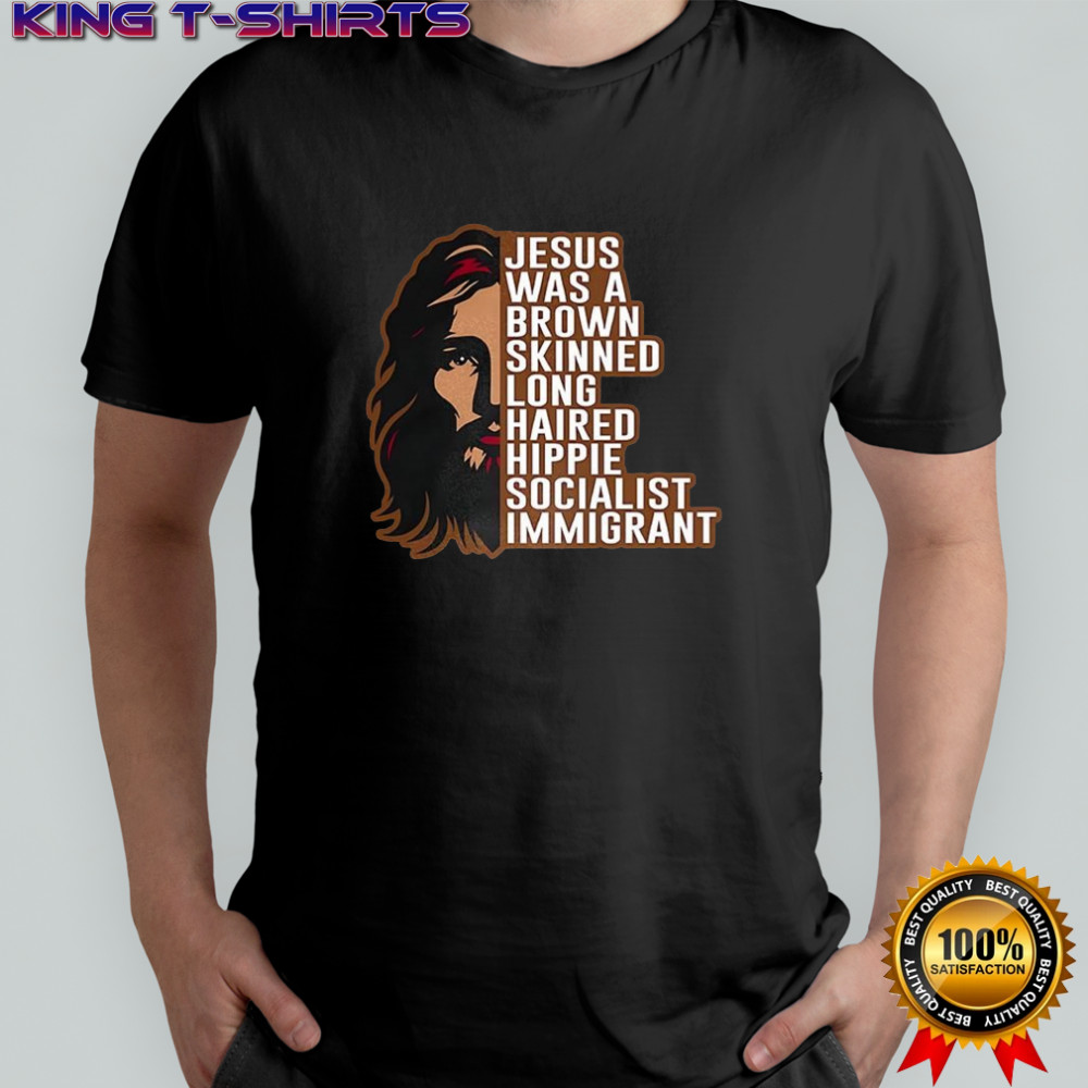 Jesus was a brown skinned long haired hippie socialist immigrant half face shirt