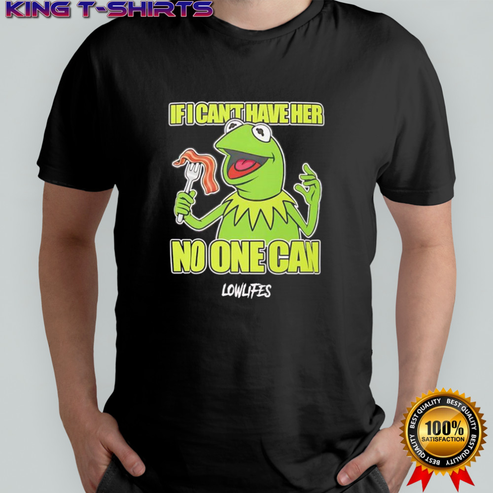 Kermit the Frog If I Can’t Have Her No One Can Lowlifes shirt