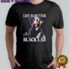 Labrador dog life is better with a black lab shirt