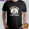 Leo Tognetti hang in ther it gets worse shirt