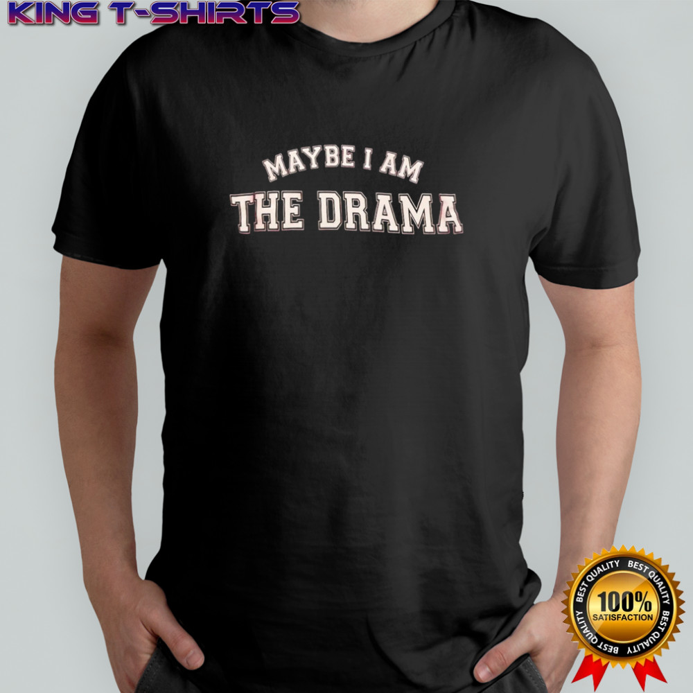 Maybe I am the drama shirt